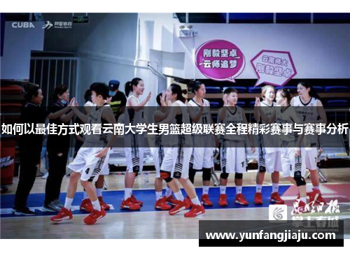 如何以最佳方式观看云南大学生男篮超级联赛全程精彩赛事与赛事分析