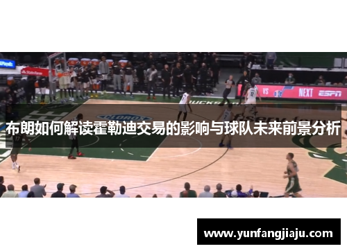 布朗如何解读霍勒迪交易的影响与球队未来前景分析 布朗如何解读霍勒迪交易的影响与球队未来前景分析