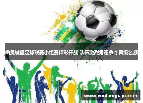幽灵城堡足球联赛小组赛精彩开战 队伍激烈角逐争夺晋级名额 幽灵城堡足球联赛小组赛精彩开战 队伍激烈角逐争夺晋级名额