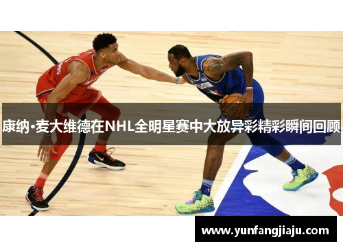 康纳·麦大维德在NHL全明星赛中大放异彩精彩瞬间回顾