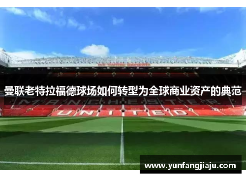 曼联老特拉福德球场如何转型为全球商业资产的典范
